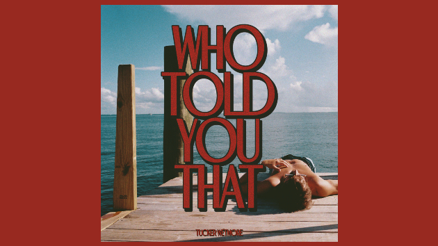 Think you know Tucker Wetmore? 'Who Told You That'?
